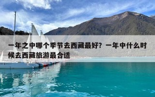 一年之中哪个季节去西藏最好？一年中什么时候去西藏旅游最合适