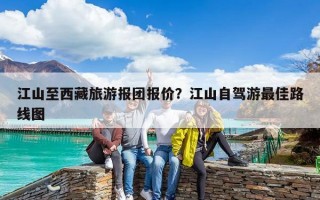 江山至西藏旅游报团报价？江山自驾游最佳路线图