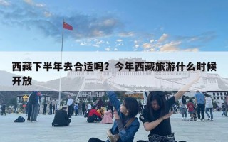 西藏下半年去合适吗？今年西藏旅游什么时候开放