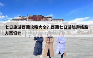 七日旅游西藏攻略大全？西藏七日游旅游线路方案设计