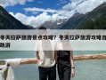 冬天拉萨旅游景点攻略？冬天拉萨旅游攻略自助游