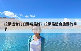 拉萨适合几日游玩最好？拉萨最适合旅游的季节