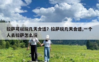 拉萨可以玩几天合适？拉萨玩几天合适,一个人去拉萨怎么玩