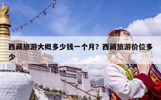 西藏旅游大概多少钱一个月？西藏旅游价位多少