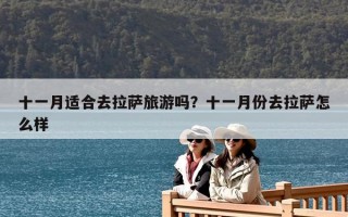 十一月适合去拉萨旅游吗？十一月份去拉萨怎么样