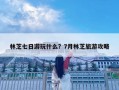 林芝七日游玩什么？7月林芝旅游攻略