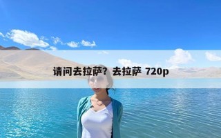 请问去拉萨？去拉萨 720p