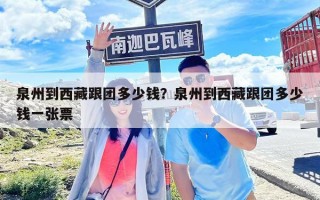 泉州到西藏跟团多少钱？泉州到西藏跟团多少钱一张票