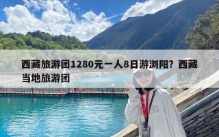 西藏旅游团1280元一人8日游浏阳？西藏当地旅游团