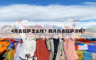 4月去拉萨怎么样？四月份去拉萨冷吗?