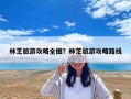 林芝旅游攻略全图？林芝旅游攻略路线