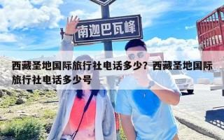 西藏圣地国际旅行社电话多少？西藏圣地国际旅行社电话多少号