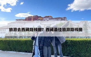 旅游去西藏路线图？西藏最佳旅游路线图