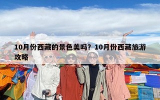 10月份西藏的景色美吗？10月份西藏旅游攻略