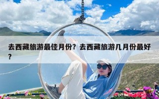 去西藏旅游最佳月份？去西藏旅游几月份最好?