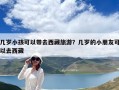 几岁小孩可以带去西藏旅游？几岁的小朋友可以去西藏