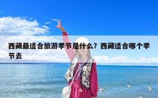 西藏最适合旅游季节是什么？西藏适合哪个季节去