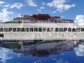 去拉萨旅游最佳路线是什么？去拉萨自由行攻略