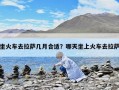 坐火车去拉萨几月合适？哪天坐上火车去拉萨