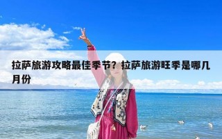 拉萨旅游攻略最佳季节？拉萨旅游旺季是哪几月份