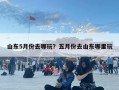 山东5月份去哪玩？五月份去山东哪里玩