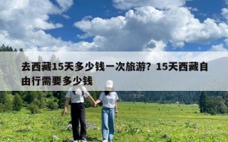 去西藏15天多少钱一次旅游？15天西藏自由行需要多少钱