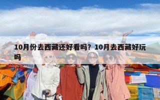 10月份去西藏还好看吗？10月去西藏好玩吗