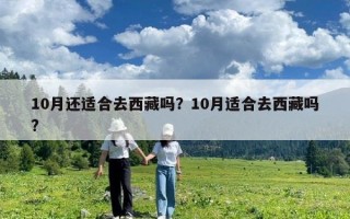 10月还适合去西藏吗？10月适合去西藏吗?