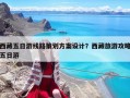 西藏五日游线路策划方案设计？西藏旅游攻略五日游