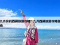 九月份的西藏旅游攻略？九月西藏旅游攻略指南