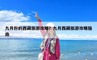 九月份的西藏旅游攻略？九月西藏旅游攻略指南