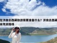 在济南去西藏旅游需要准备什么？济南去西藏自驾游路线