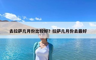 去拉萨几月份比较好？拉萨几月份去最好