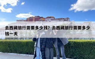 去西藏旅行需要多少钱？去西藏旅行需要多少钱一天