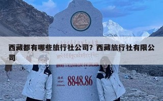 西藏都有哪些旅行社公司？西藏旅行社有限公司