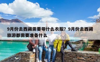 9月份去西藏需要带什么衣服？9月份去西藏旅游都需要准备什么