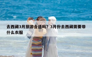 去西藏3月旅游合适吗？3月份去西藏需要带什么衣服