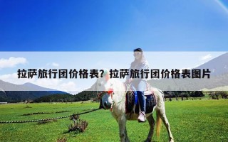 拉萨旅行团价格表？拉萨旅行团价格表图片