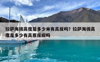 拉萨海拔高度是多少米有高反吗？拉萨海拔高度是多少有高原反应吗