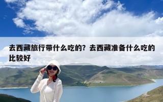 去西藏旅行带什么吃的？去西藏准备什么吃的比较好