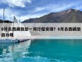 8月去西藏旅游一周行程安排？8月去西藏旅游攻略