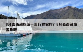 8月去西藏旅游一周行程安排？8月去西藏旅游攻略