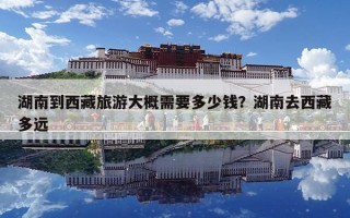 湖南到西藏旅游大概需要多少钱？湖南去西藏多远