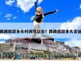 西藏旅游多长时间可以去？西藏旅游多久合适