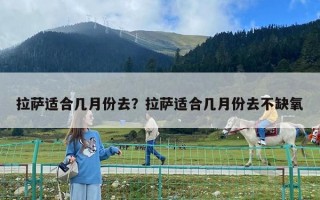 拉萨适合几月份去？拉萨适合几月份去不缺氧