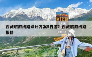 西藏旅游线路设计方案5日游？西藏旅游线路报价