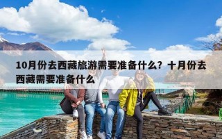 10月份去西藏旅游需要准备什么？十月份去西藏需要准备什么