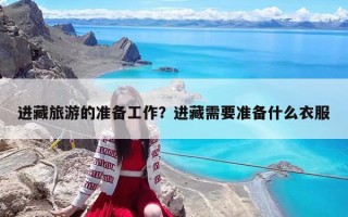 进藏旅游的准备工作？进藏需要准备什么衣服