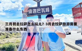 三月初去拉萨怎么玩儿？3月去拉萨旅游需要准备什么东西