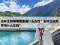 去林芝旅游需要准备什么东西？去林芝旅游,要带什么东西?